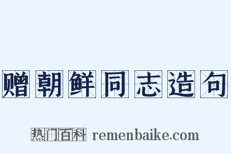 赠朝鲜同志造句是什么意思的图片